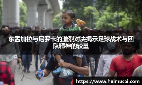 东孟加拉与尼罗卡的激烈对决揭示足球战术与团队精神的较量