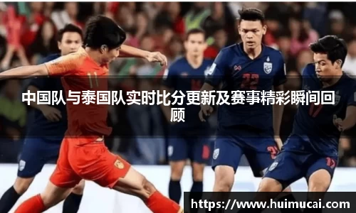 中国队与泰国队实时比分更新及赛事精彩瞬间回顾