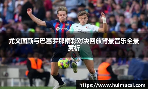 尤文图斯与巴塞罗那精彩对决回放背景音乐全景赏析